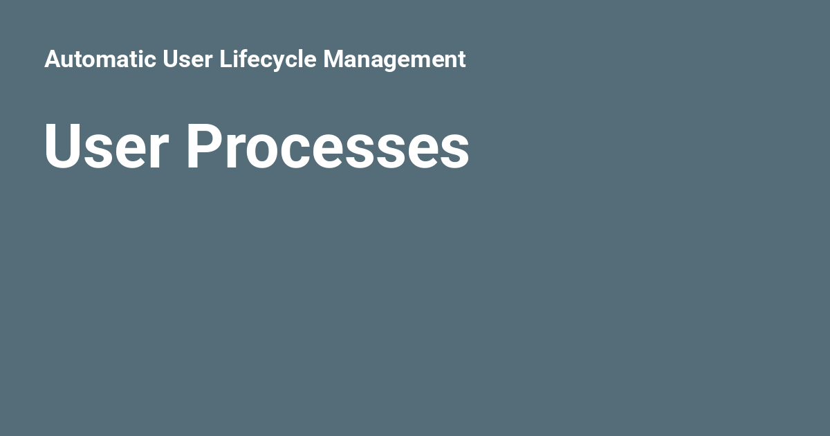 User Processes - Automatic User Lifecycle Management